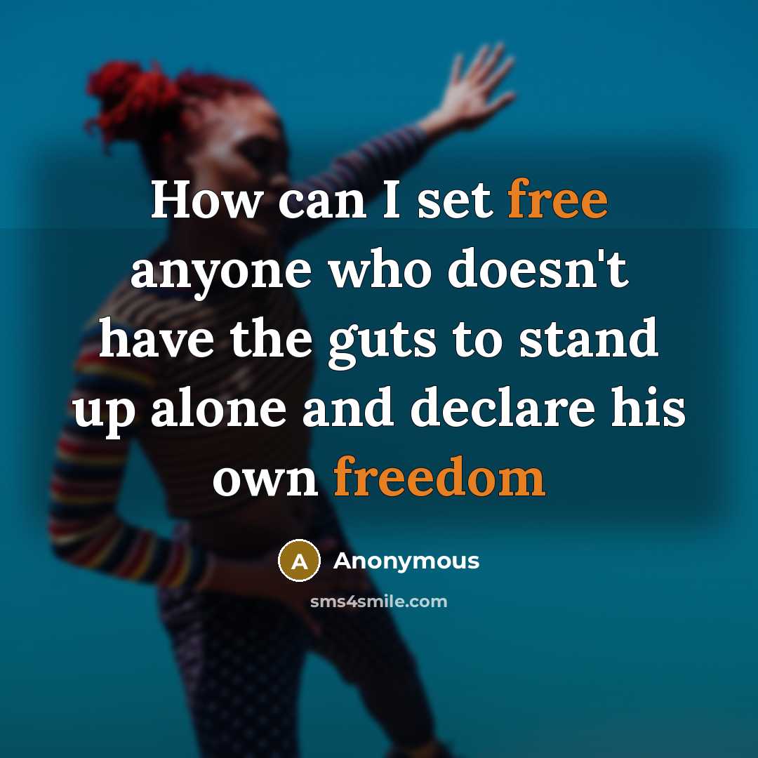 “How can I set free anyone who doesn't have the guts to stand up alone and declare his own freedom” quote by Anonymous