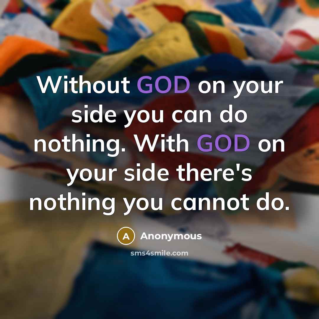 “Without GOD on your side you can do nothing. With GOD on your side there's nothing you cannot do.” quote by Anonymous