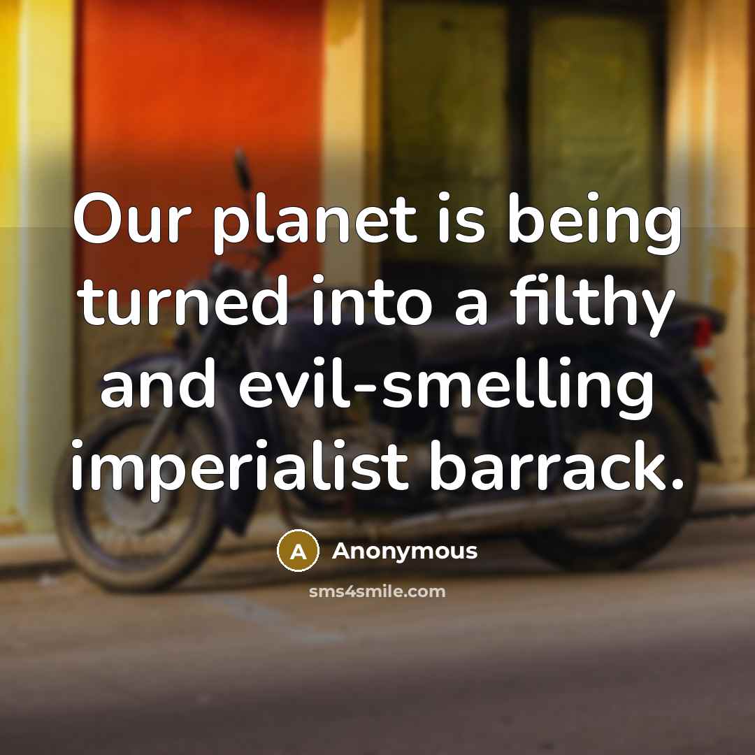 “Our planet is being turned into a filthy and evil-smelling imperialist barrack.” quote by Anonymous