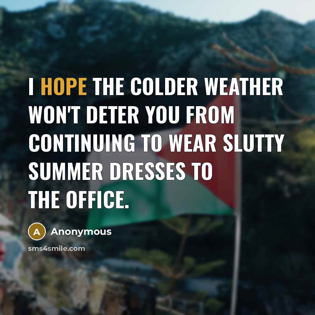 “I hope the colder weather won't deter you from continuing to wear slutty summer dresses to the office.” quote by Anonymous