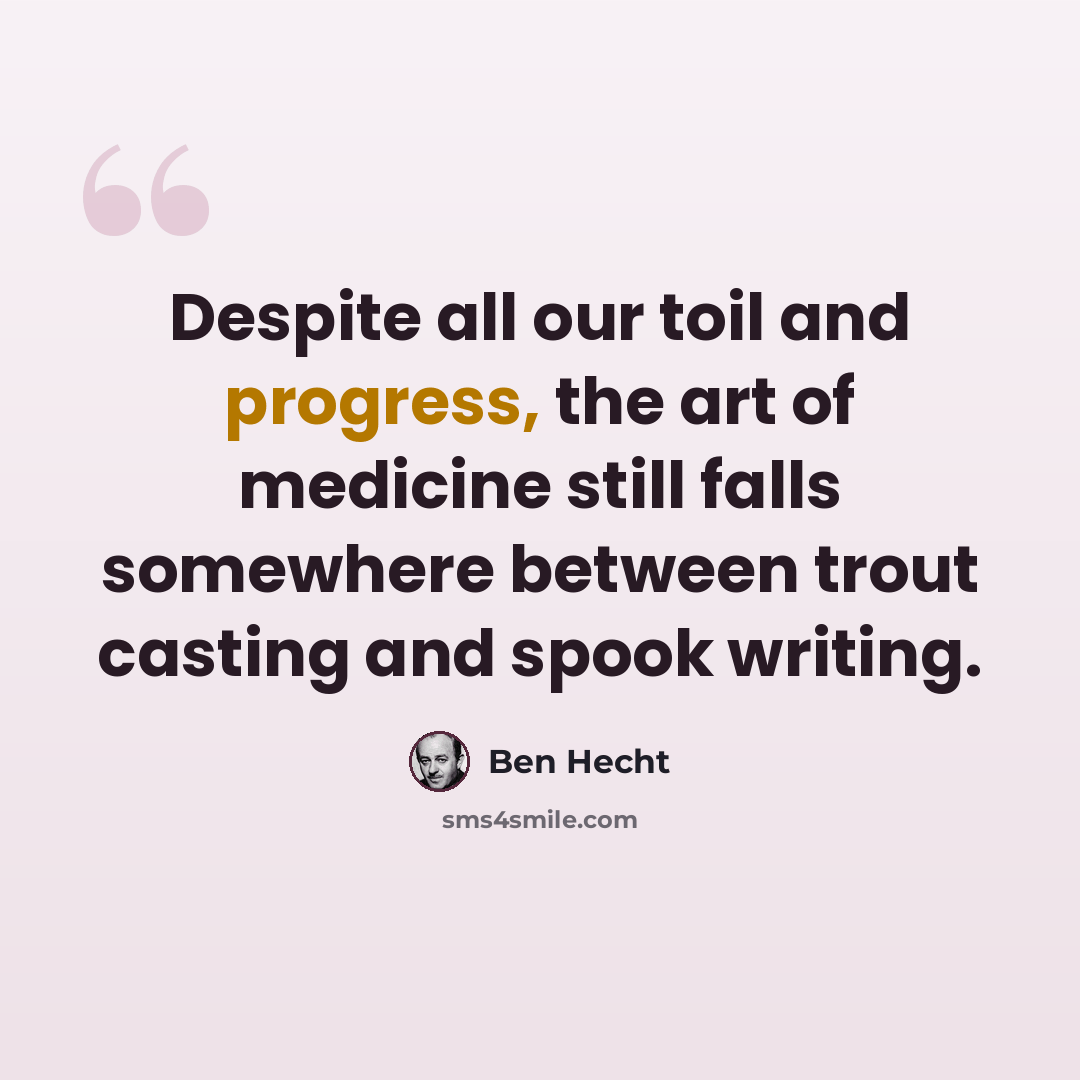 “Despite all our toil and progress, the art of medicine still falls somewhere between trout casting and spook writing.” quote by Ben Hecht