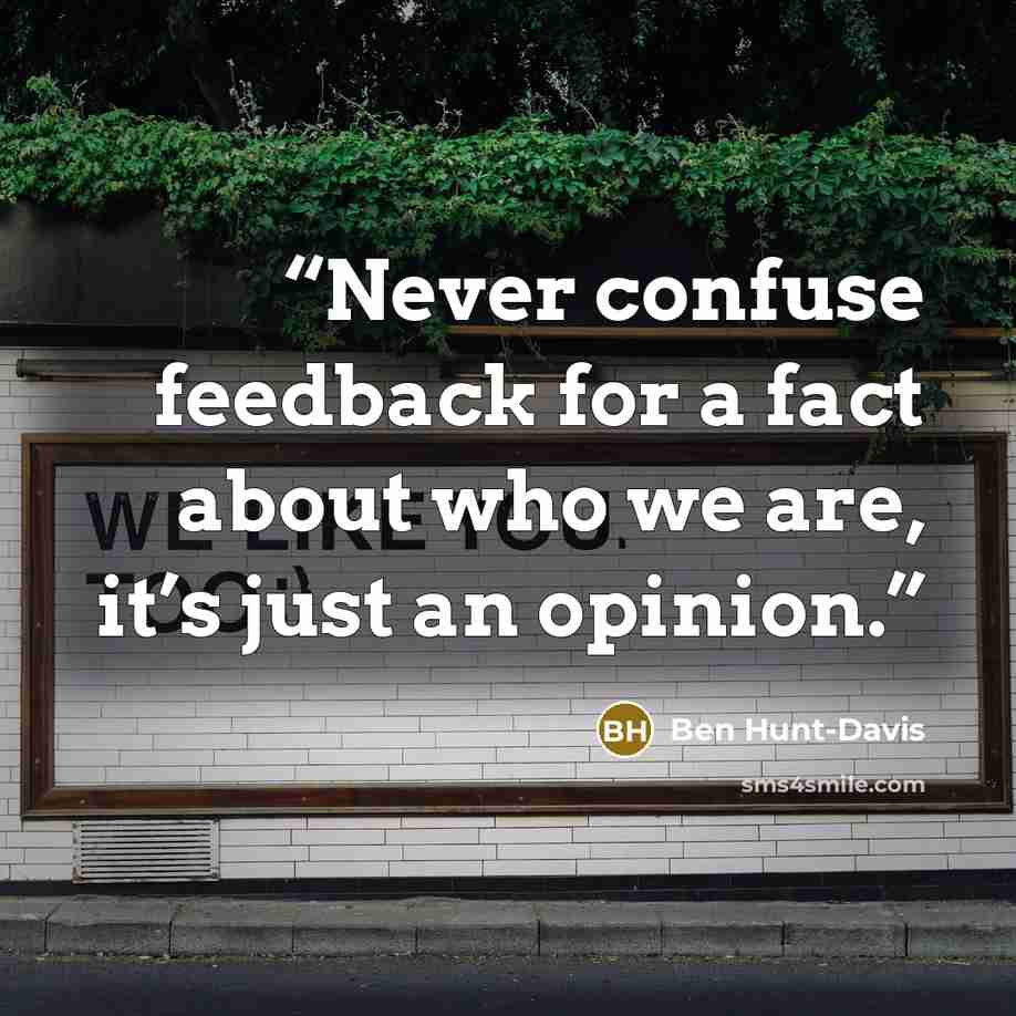 “Never confuse feedback for a fact about who we are, it’s just an opinion.” quote by Ben Hunt-Davis