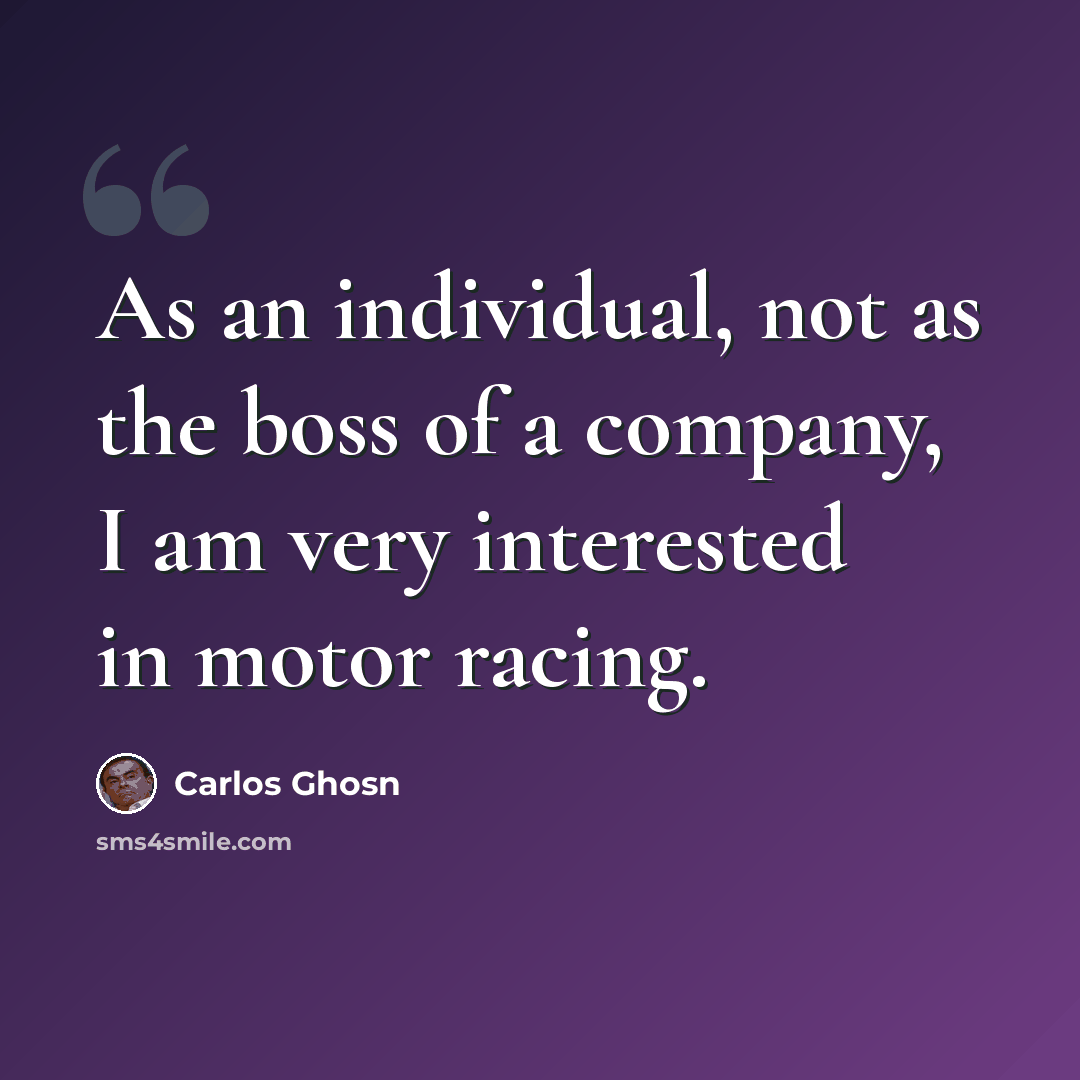 “As an individual, not as the boss of a company, I am very interested in motor racing.” quote by Carlos Ghosn