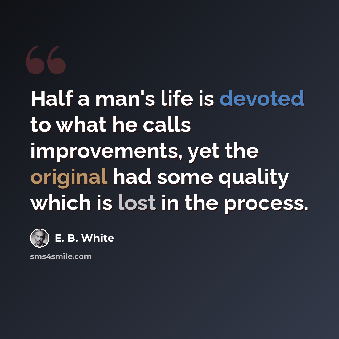 “Half a man's life is devoted to what he calls improvements, yet the original had some quality which is lost in the process.” quote by E. B. White