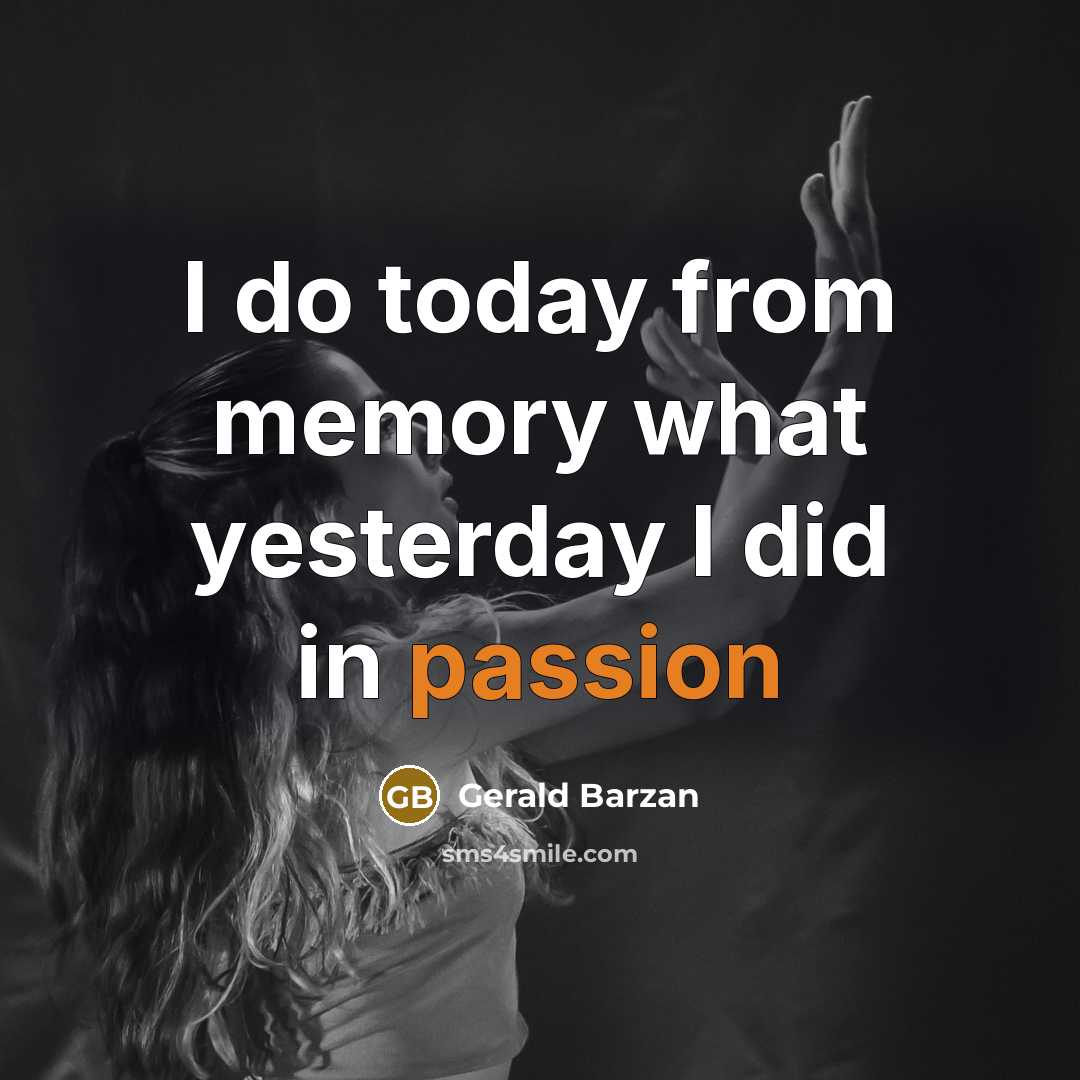 “I do today from memory what yesterday I did in passion” quote by Gerald Barzan