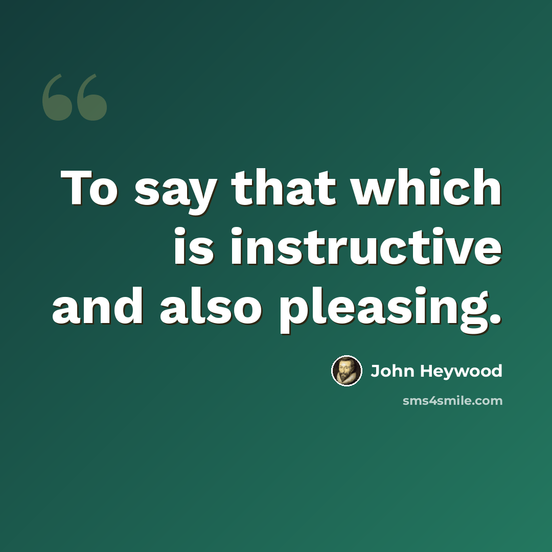 “To say that which is instructive and also pleasing.” quote by John Heywood