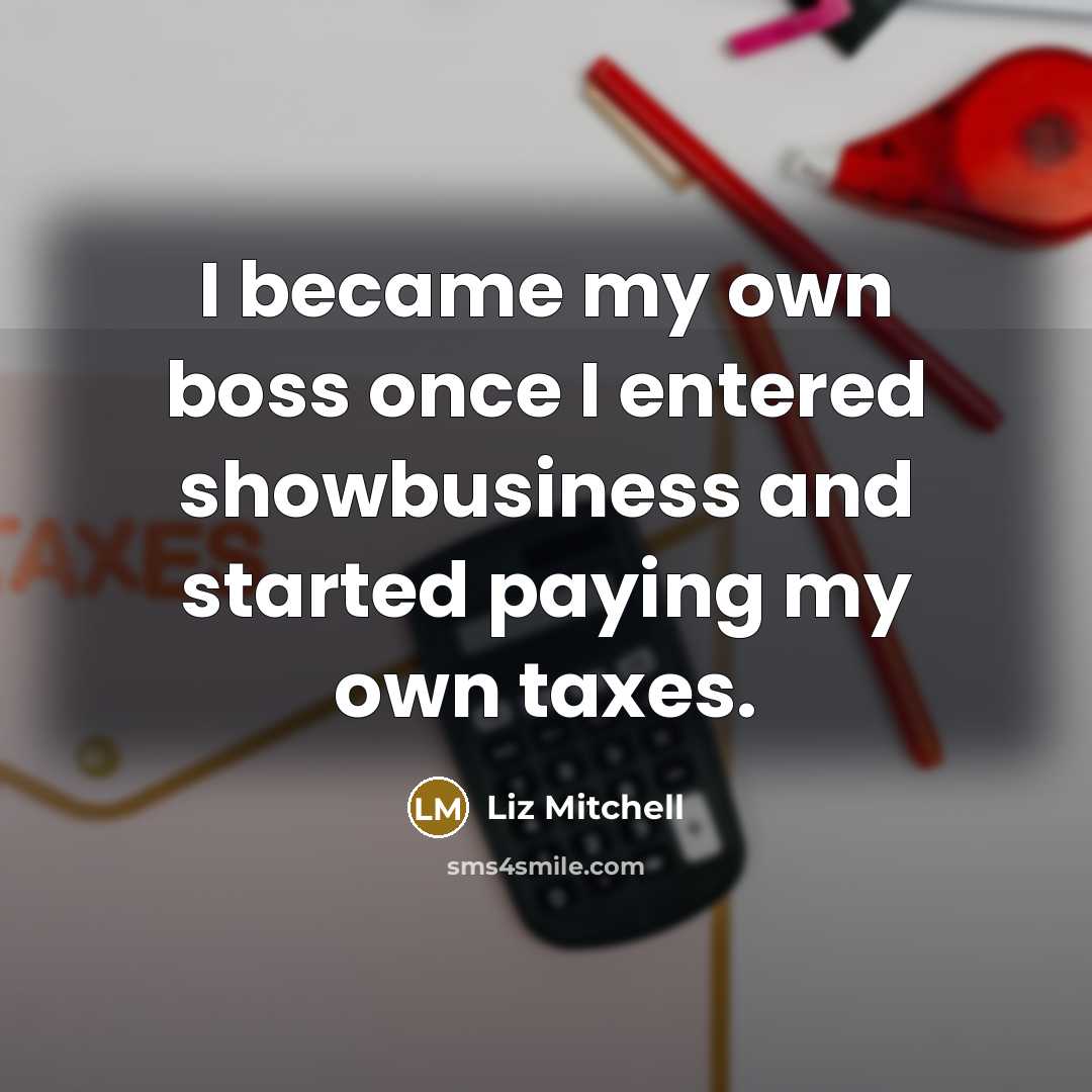 “I became my own boss once I entered showbusiness and started paying my own taxes.” quote by Liz Mitchell