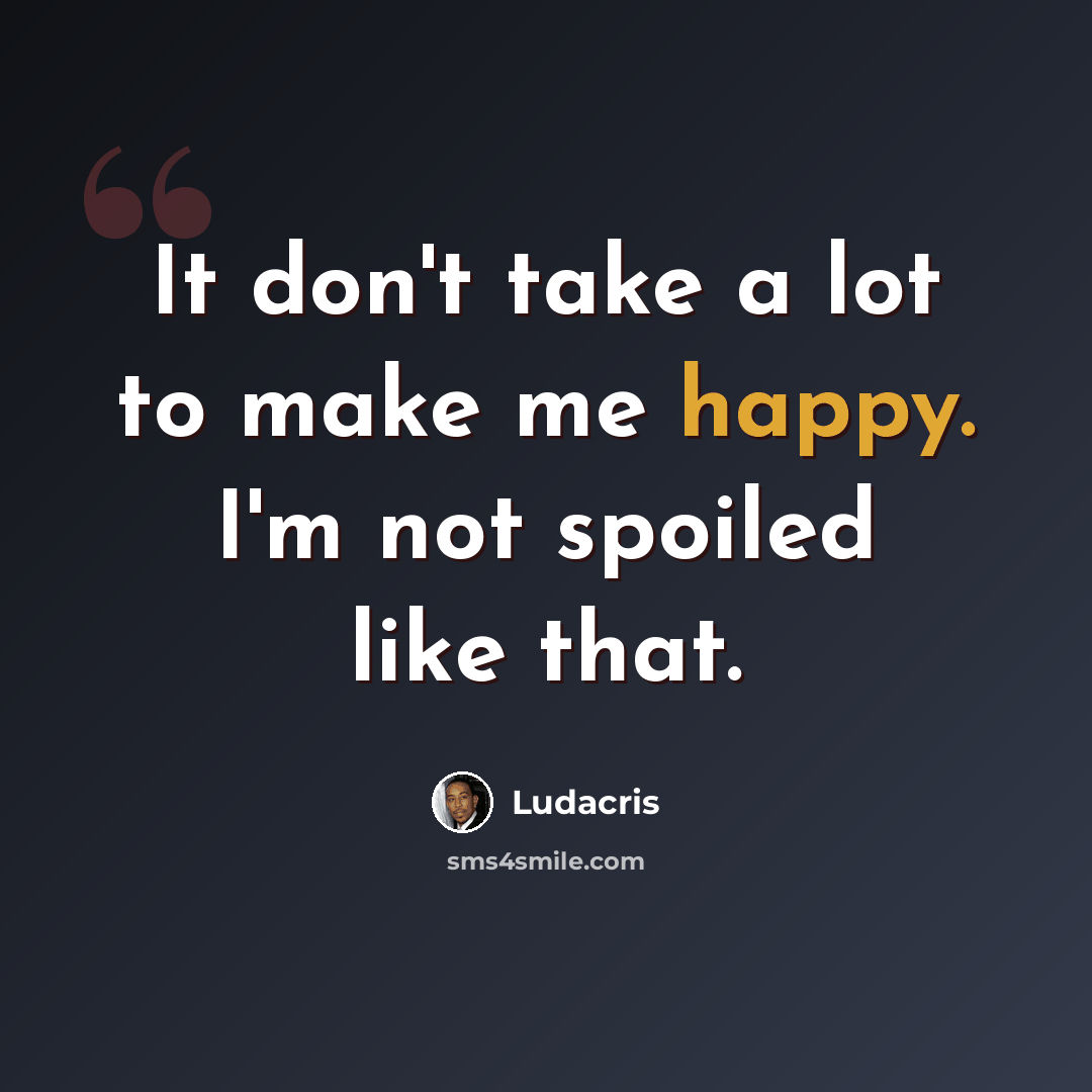 “It don't take a lot to make me happy. I'm not spoiled like that.” quote by Ludacris