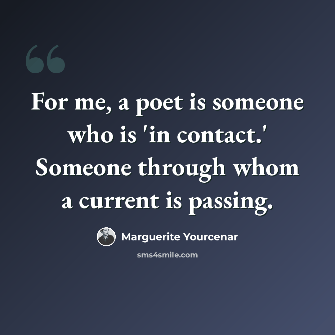 “For me, a poet is someone who is 'in contact.' Someone through whom a current is passing.” quote by Marguerite Yourcenar