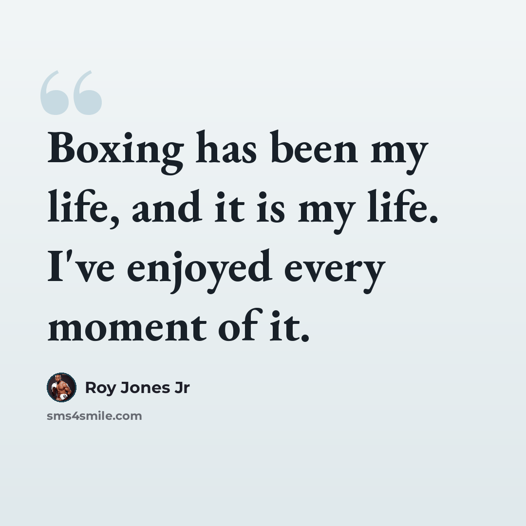 “Boxing has been my life, and it is my life. I've enjoyed every moment of it.” quote by Roy Jones Jr