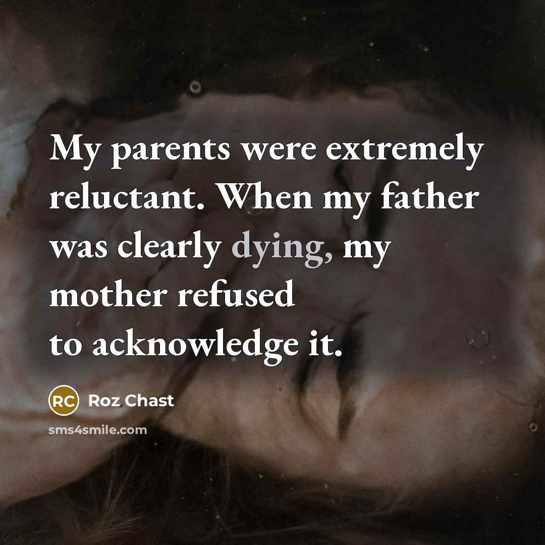 “My parents were extremely reluctant. When my father was clearly dying, my mother refused to acknowledge it.” quote by Roz Chast