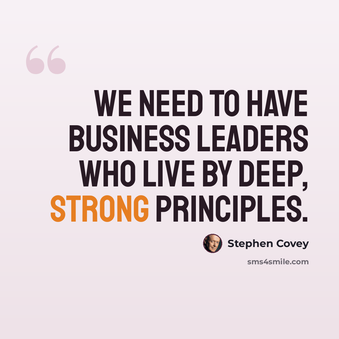 “We need to have business leaders who live by deep, strong principles.” quote by Stephen Covey