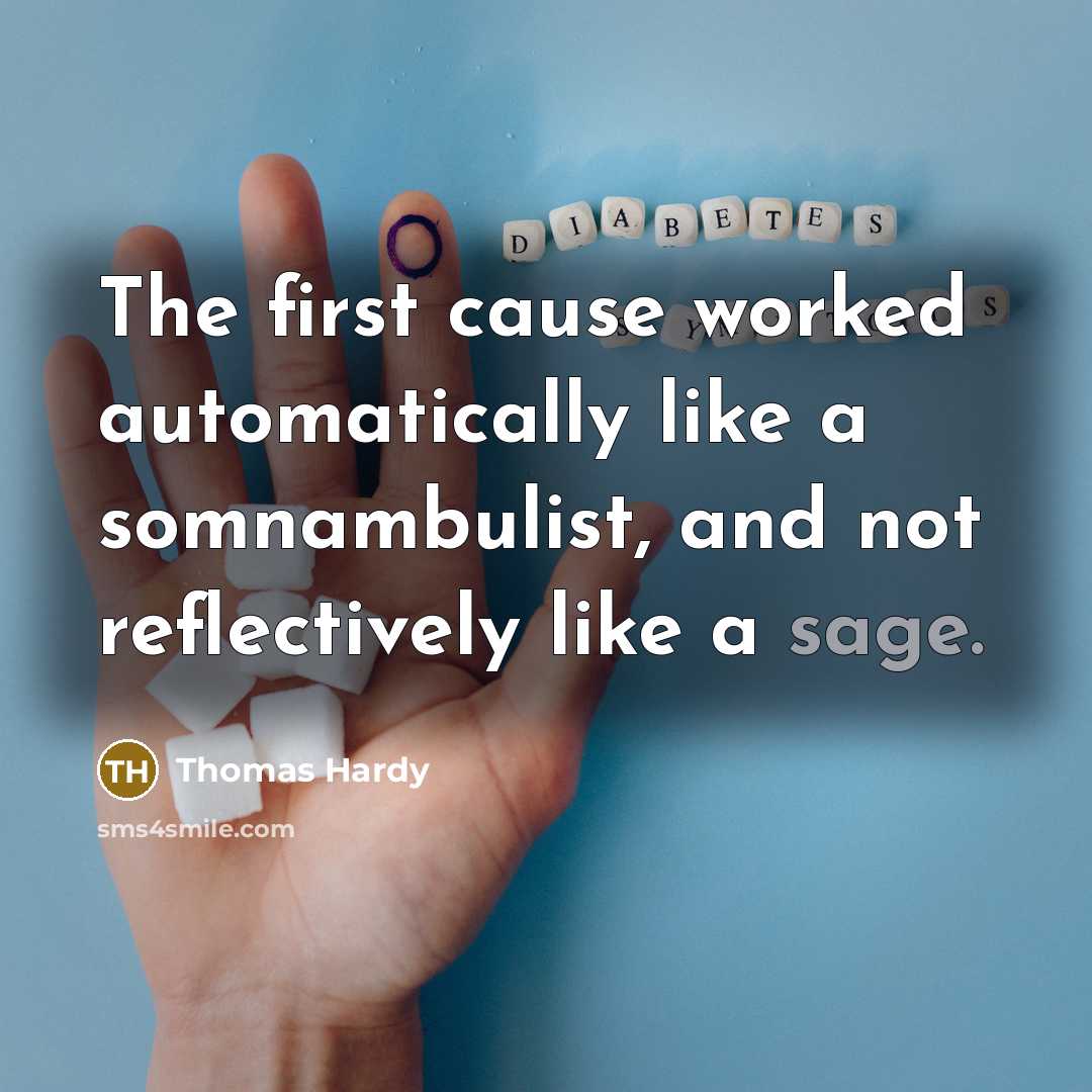 “The first cause worked automatically like a somnambulist, and not reflectively like a sage.” quote by Thomas Hardy