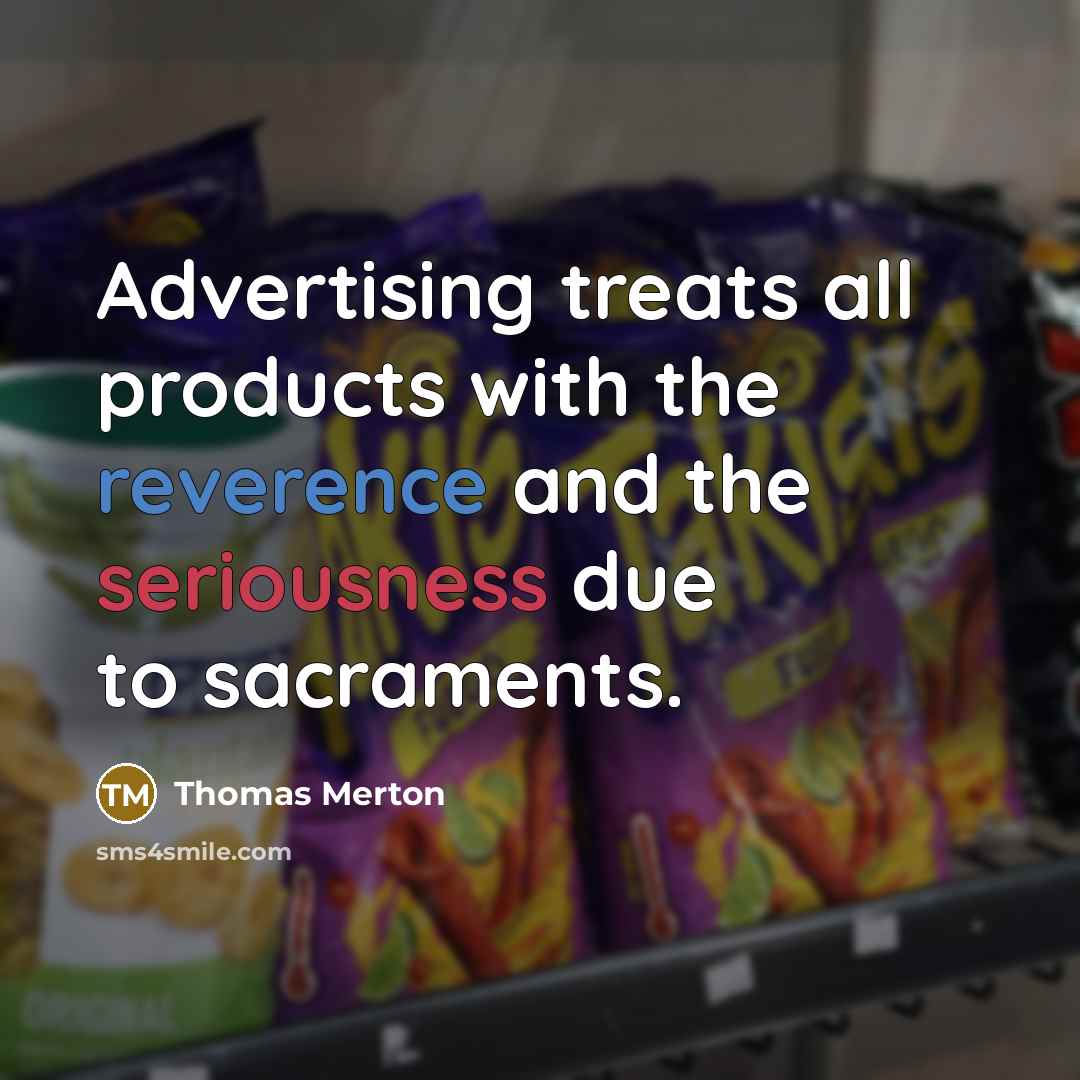 “Advertising treats all products with the reverence and the seriousness due to sacraments.” quote by Thomas Merton