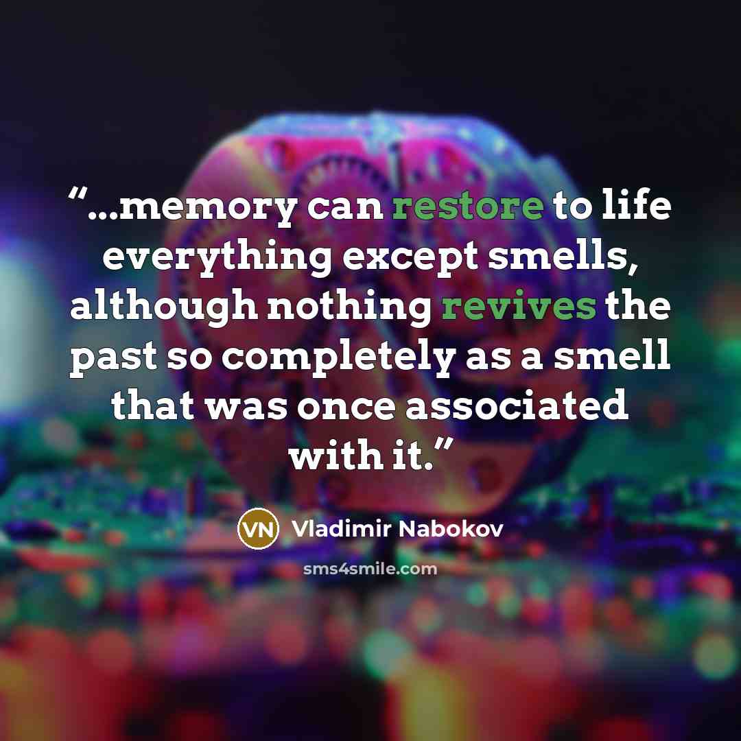 “...memory can restore to life everything except smells, although nothing revives the past so completely as a smell that was once associated with it.” quote by Vladimir Nabokov