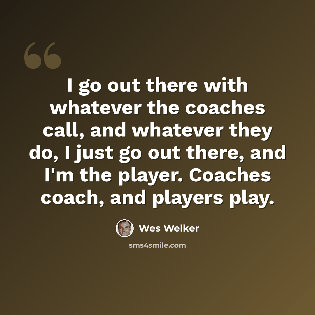 “I go out there with whatever the coaches call, and whatever they do, I just go out there, and I'm the player. Coaches coach, and players play.” quote by Wes Welker