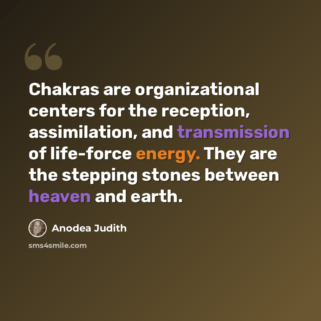 “Chakras are organizational centers for the reception, assimilation, and transmission of life-force energy. They are the stepping stones between heaven and earth.” quote by Anodea Judith