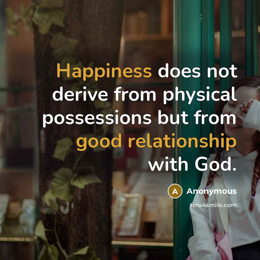 “Happiness does not derive from physical possessions but from good relationship with God.” quote by Anonymous