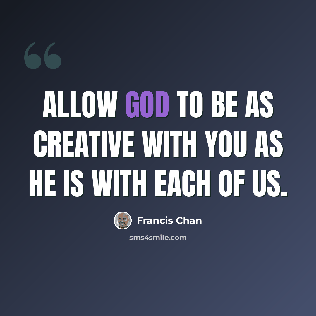 “Allow God to be as creative with you as He is with each of us.” quote by Francis Chan