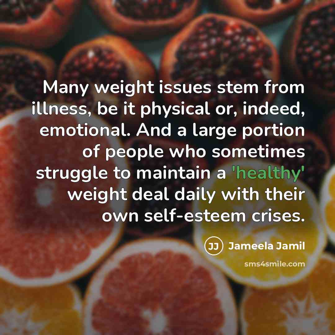 “Many weight issues stem from illness, be it physical or, indeed, emotional. And a large portion of people who sometimes struggle to maintain a 'healthy' weight deal daily with their own self-esteem crises.” quote by Jameela Jamil