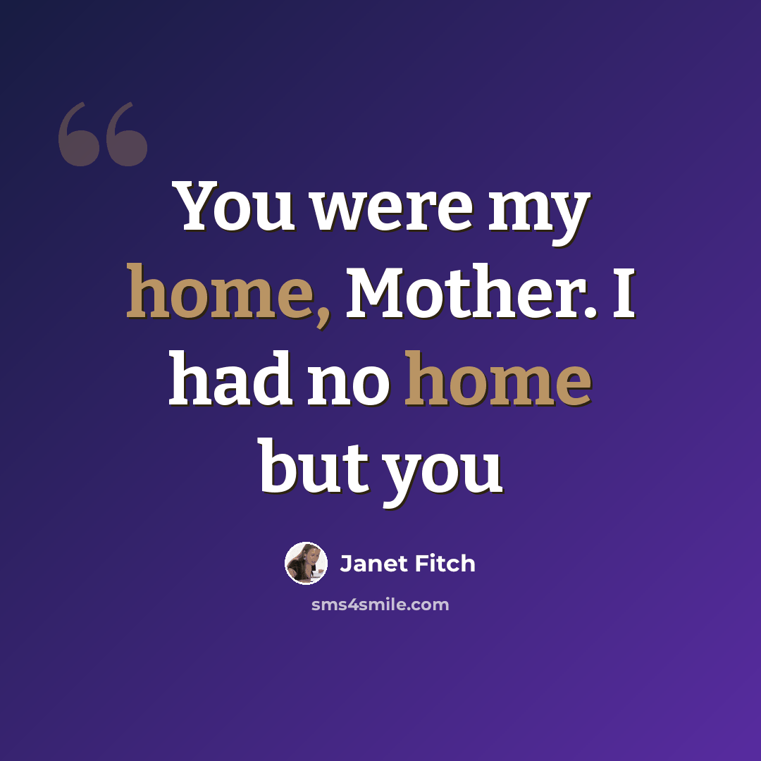 “You were my home, Mother. I had no home but you” quote by Janet Fitch