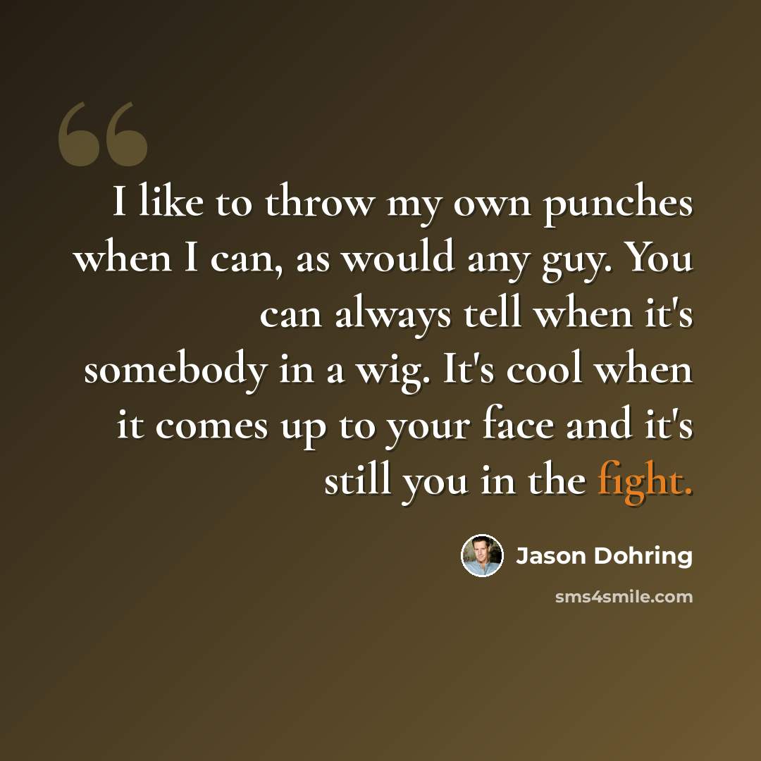 “I like to throw my own punches when I can, as would any guy. You can always tell when it's somebody in a wig. It's cool when it comes up to your face and it's still you in the fight.” quote by Jason Dohring