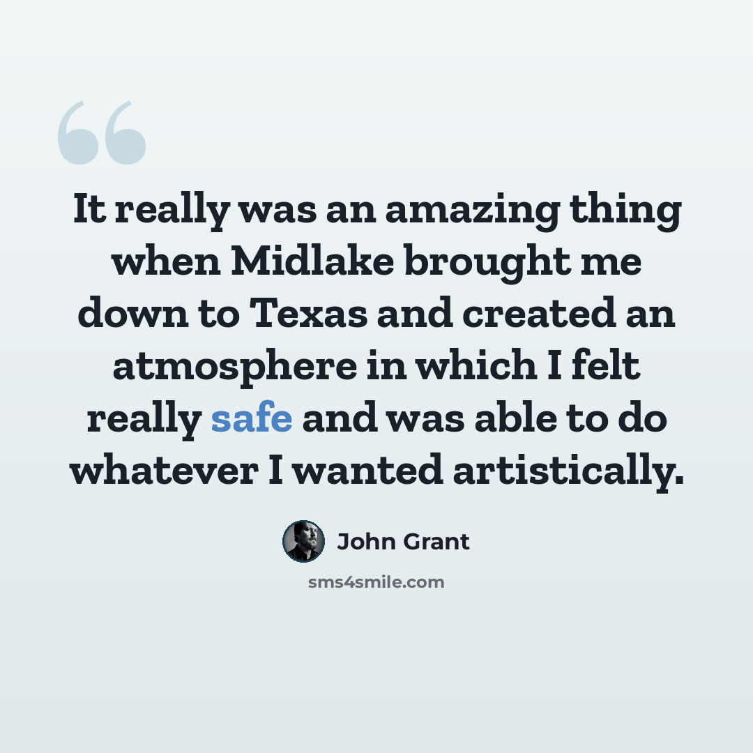 “It really was an amazing thing when Midlake brought me down to Texas and created an atmosphere in which I felt really safe and was able to do whatever I wanted artistically.” quote by John Grant