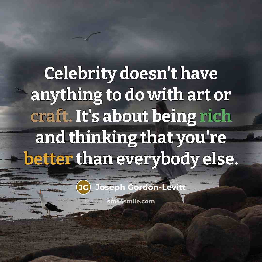 “Celebrity doesn't have anything to do with art or craft. It's about being rich and thinking that you're better than everybody else.” quote by Joseph Gordon-Levitt