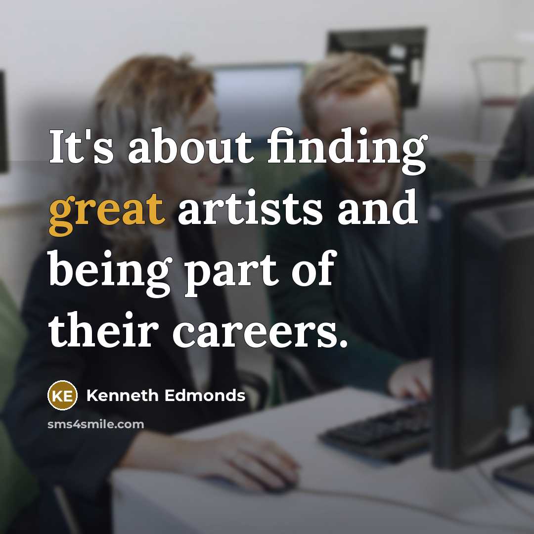 “It's about finding great artists and being part of their careers.” quote by Kenneth Edmonds
