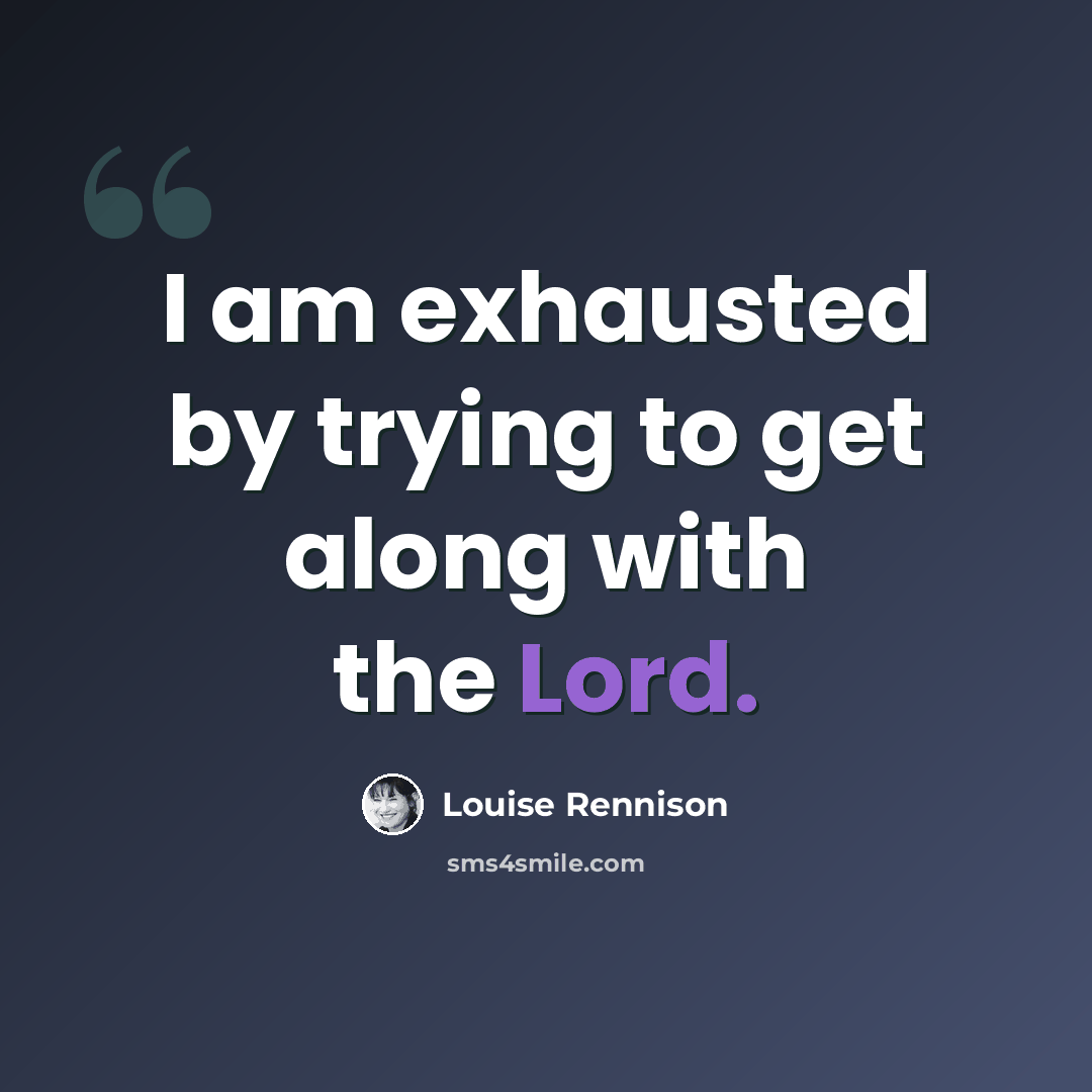 “I am exhausted by trying to get along with the Lord.” quote by Louise Rennison