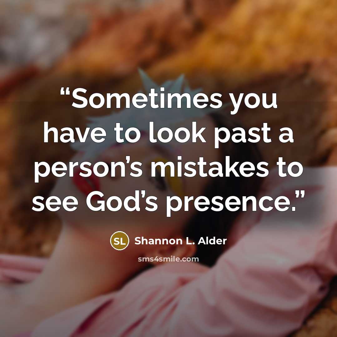 “Sometimes you have to look past a person’s mistakes to see God’s presence.” quote by Shannon L. Alder