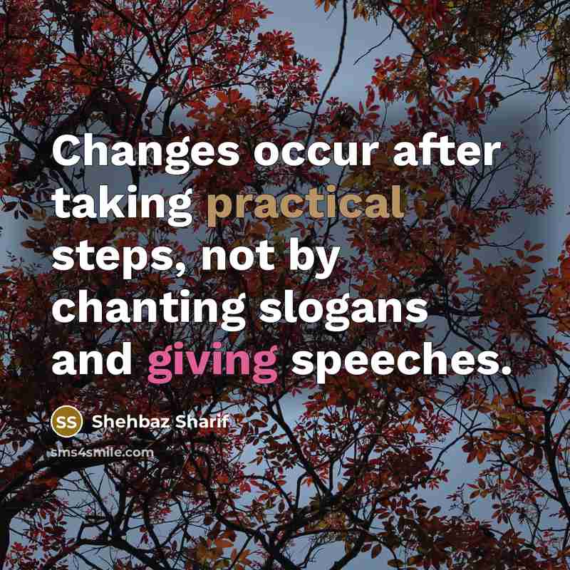 “Changes occur after taking practical steps, not by chanting slogans and giving speeches.” quote by Shehbaz Sharif
