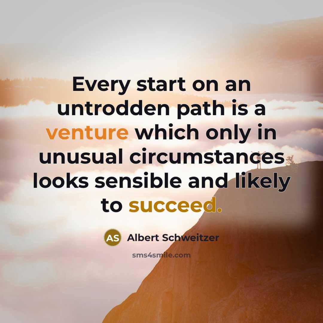 “Every start on an untrodden path is a venture which only in unusual circumstances looks sensible and likely to succeed.” quote by Albert Schweitzer