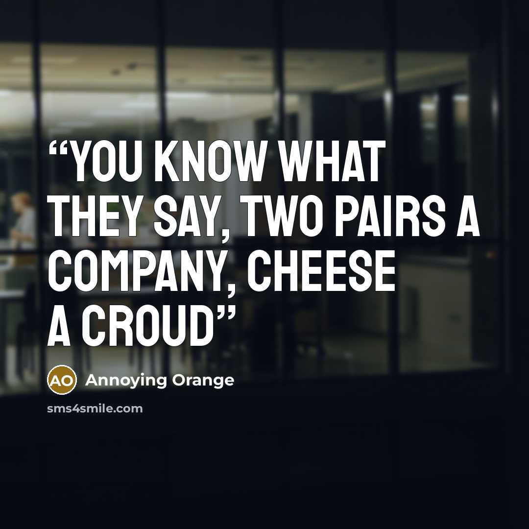 “You know what they say, Two pairs a company, cheese a croud” quote by Annoying Orange