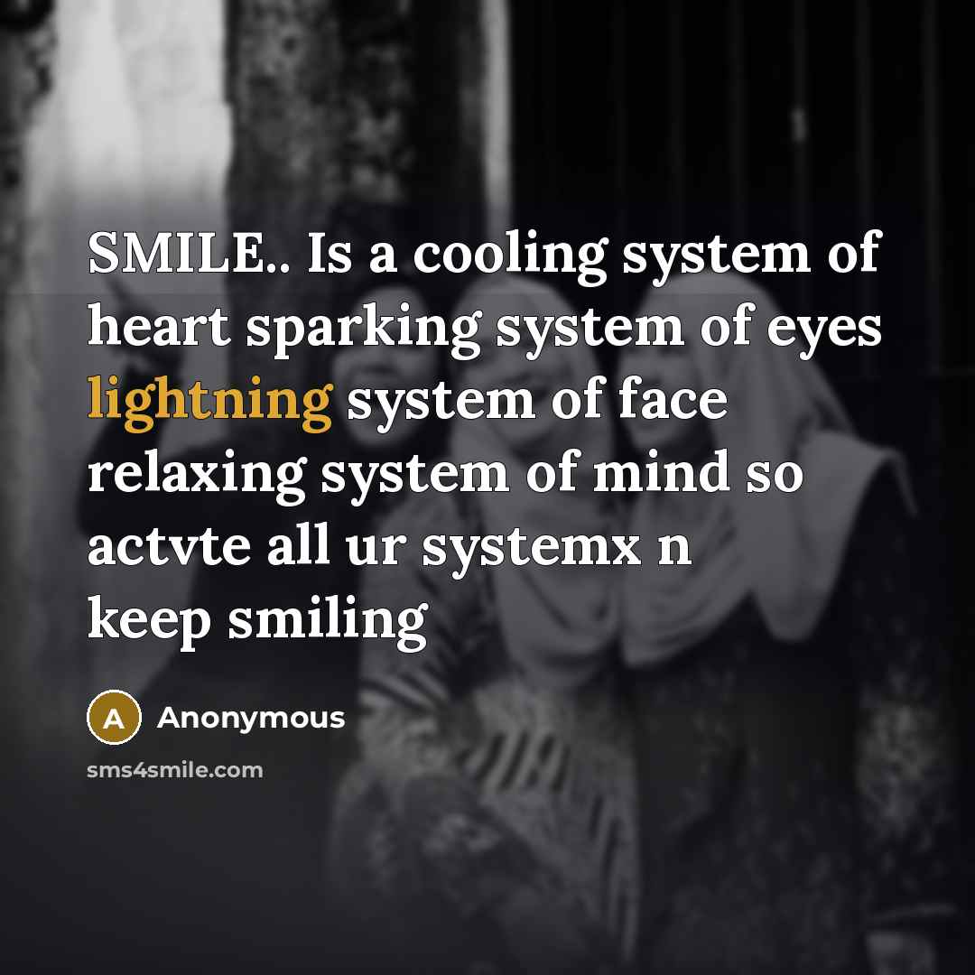“SMILE.. Is a cooling system of heart sparking system of eyes lightning system of face relaxing system of mind so actvte all ur systemx n keep smiling” quote by Anonymous