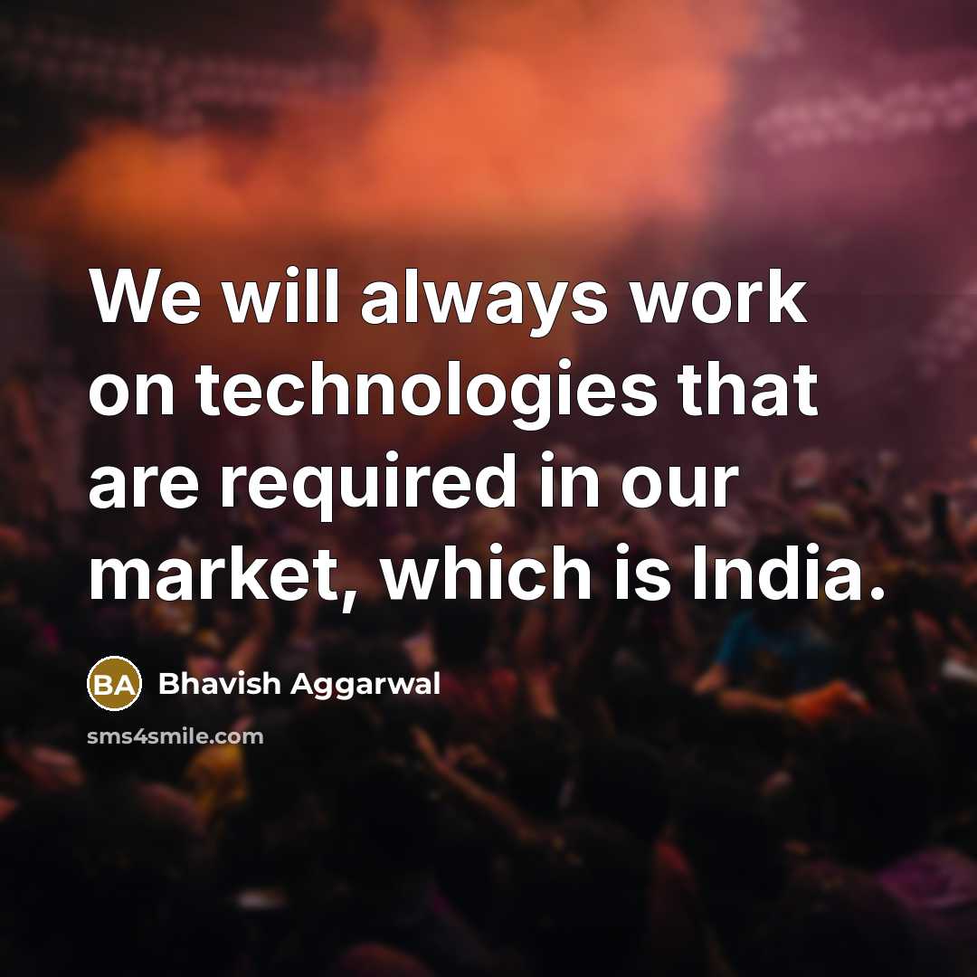 “We will always work on technologies that are required in our market, which is India.” quote by Bhavish Aggarwal