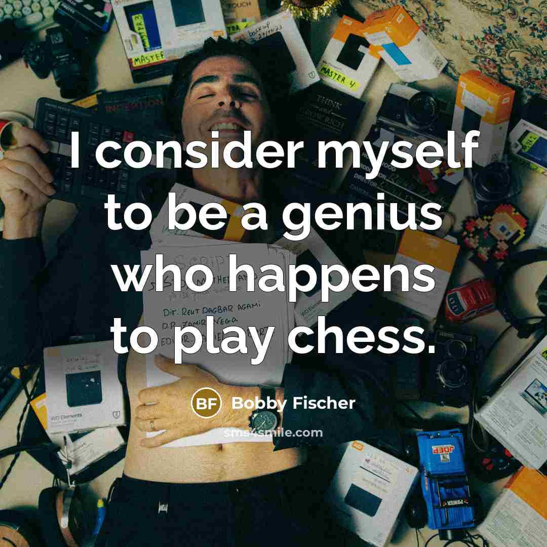“I consider myself to be a genius who happens to play chess.” quote by Bobby Fischer