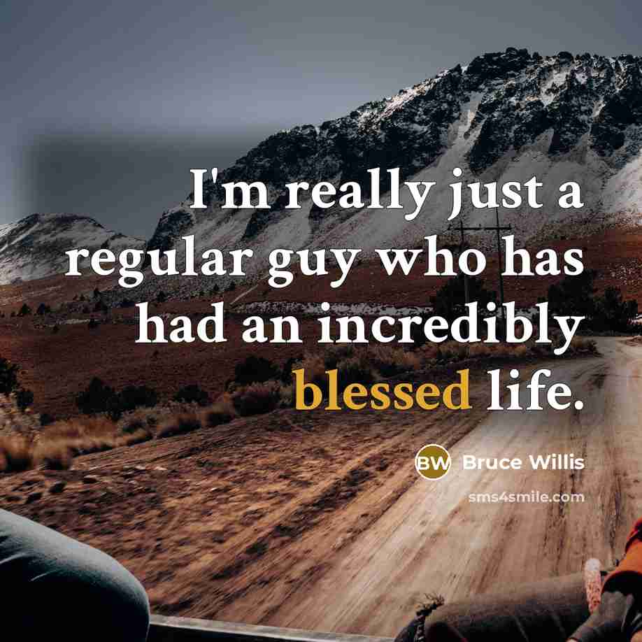 “I'm really just a regular guy who has had an incredibly blessed life.” quote by Bruce Willis