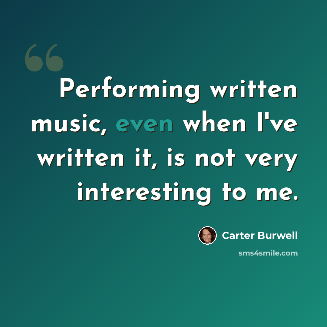 “Performing written music, even when I've written it, is not very interesting to me.” quote by Carter Burwell