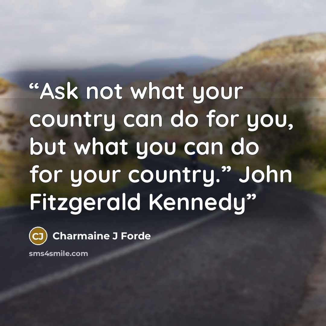 “Ask not what your country can do for you, but what you can do for your country.” John Fitzgerald Kennedy” quote by Charmaine J Forde