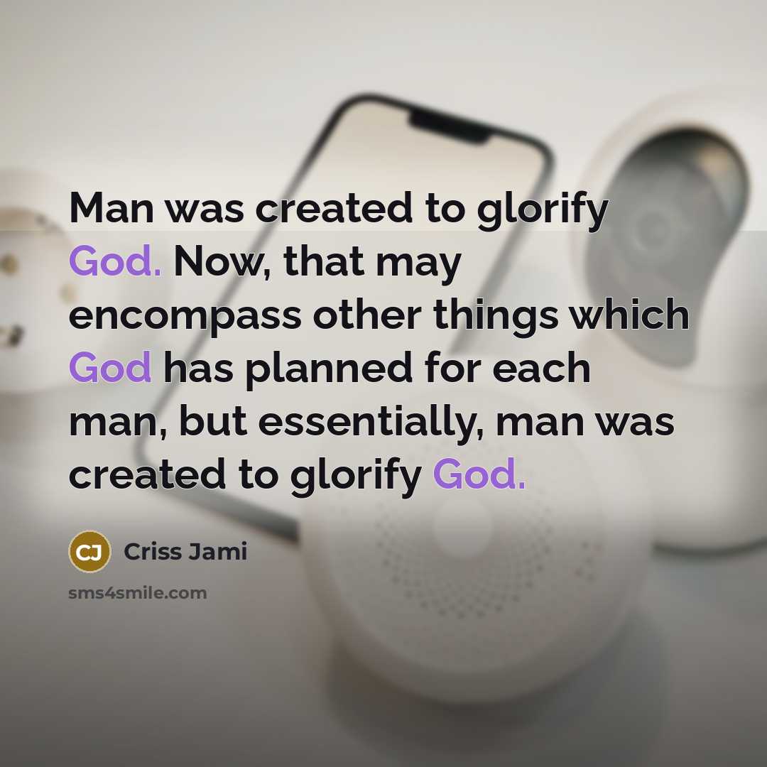 “Man was created to glorify God. Now, that may encompass other things which God has planned for each man, but essentially, man was created to glorify God.” quote by Criss Jami