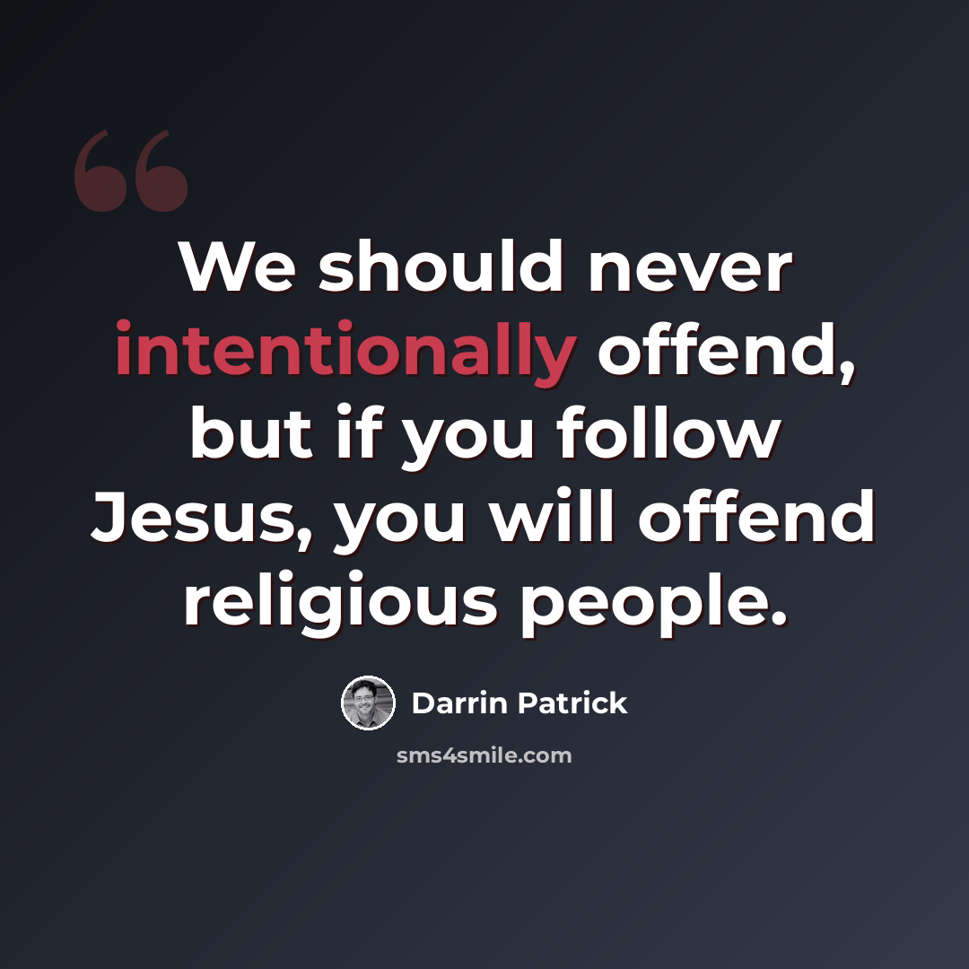 “We should never intentionally offend, but if you follow Jesus, you will offend religious people.” quote by Darrin Patrick