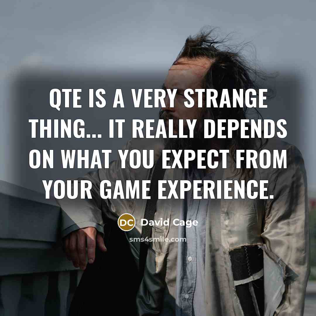 “QTE is a very strange thing... it really depends on what you expect from your game experience.” quote by David Cage