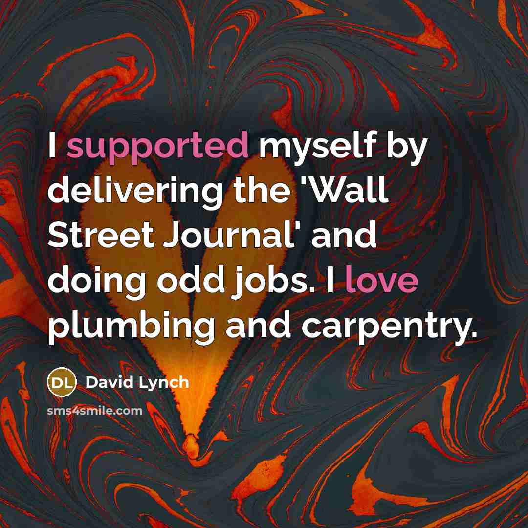 “I supported myself by delivering the 'Wall Street Journal' and doing odd jobs. I love plumbing and carpentry.” quote by David Lynch