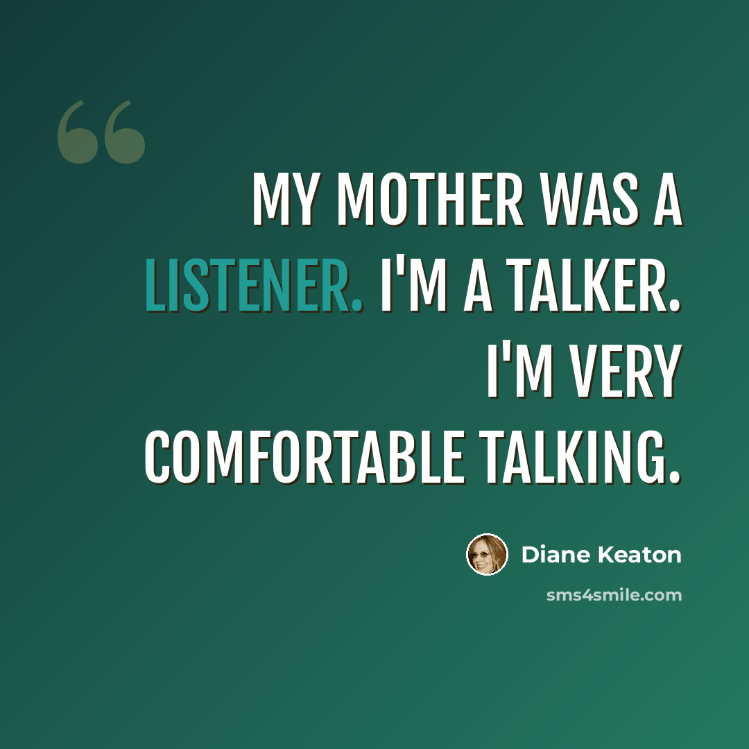 “My mother was a listener. I'm a talker. I'm very comfortable talking.” quote by Diane Keaton