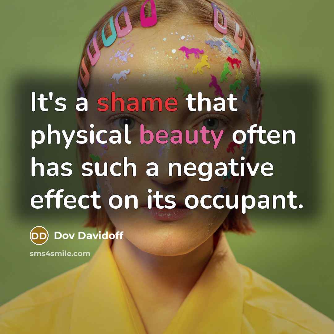 “It's a shame that physical beauty often has such a negative effect on its occupant.” quote by Dov Davidoff