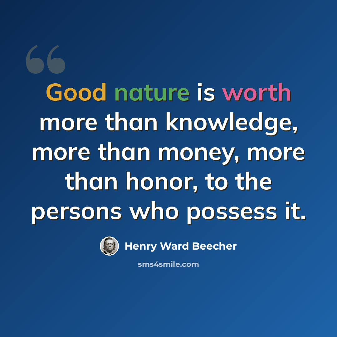 “Good nature is worth more than knowledge, more than money, more than honor, to the persons who possess it.” quote by Henry Ward Beecher