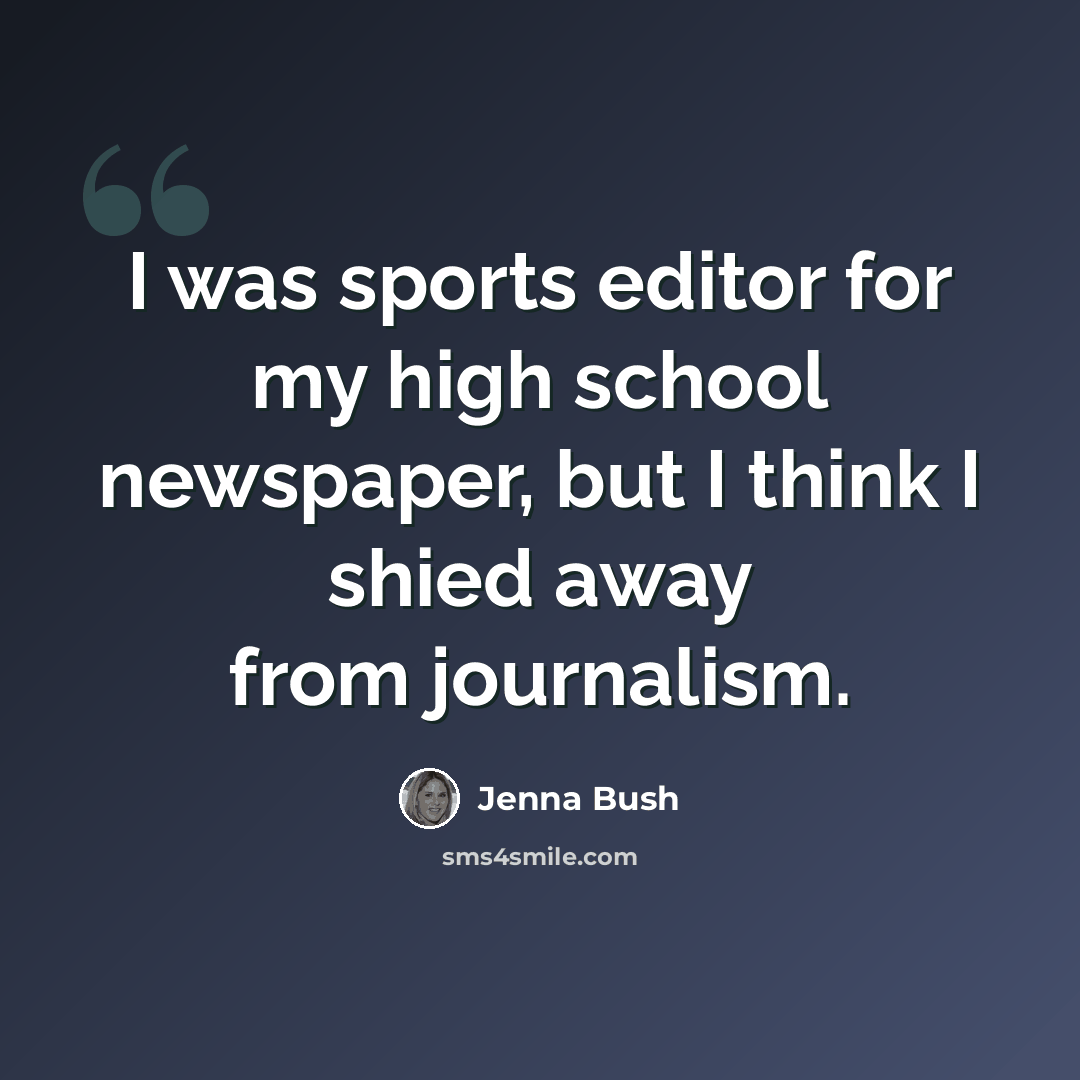 “I was sports editor for my high school newspaper, but I think I shied away from journalism.” quote by Jenna Bush