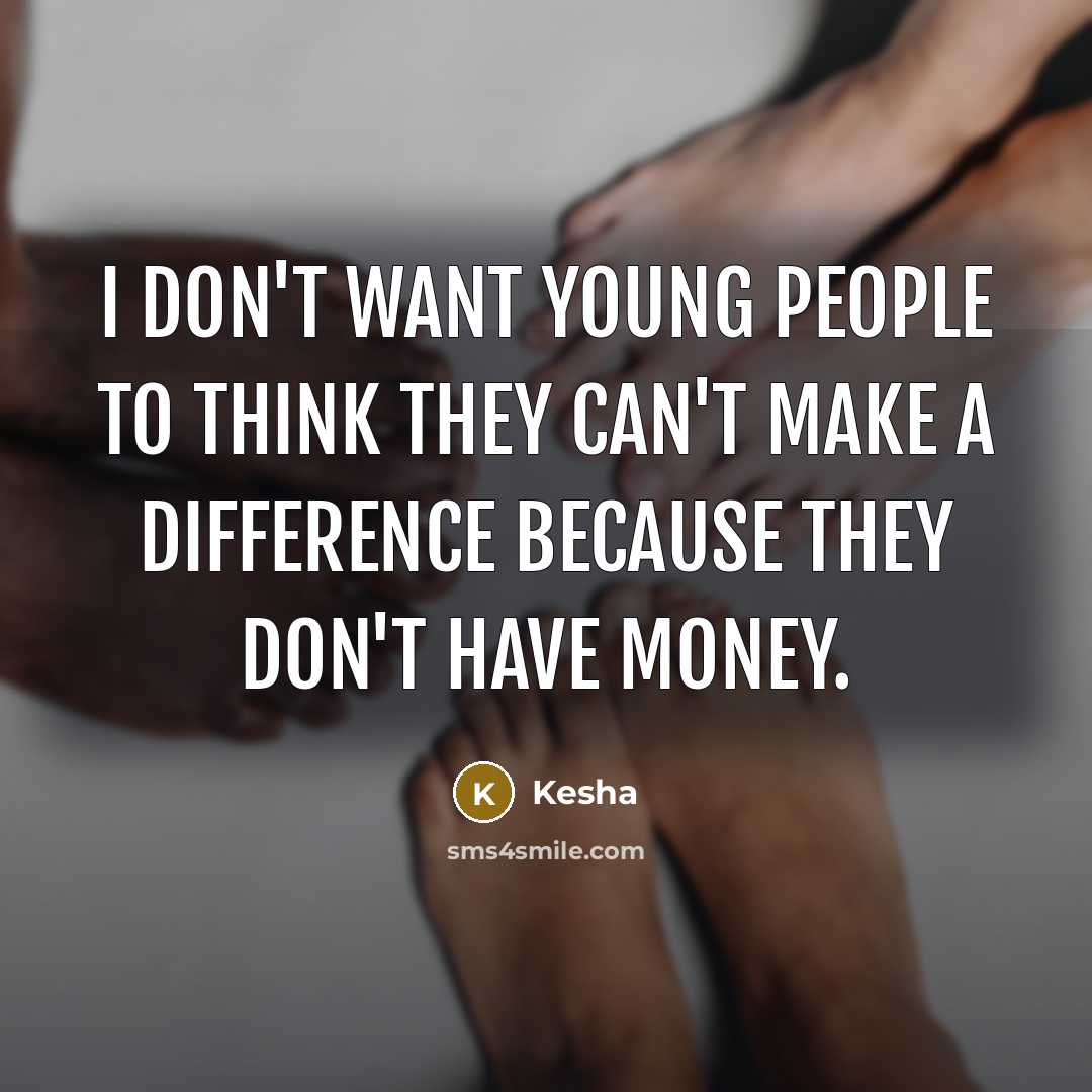 “I don't want young people to think they can't make a difference because they don't have money.” quote by Kesha