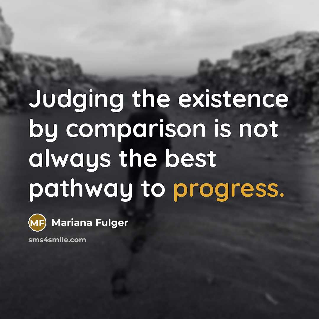 “Judging the existence by comparison is not always the best pathway to progress.” quote by Mariana Fulger